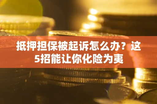 北京抵押担保被起诉怎么办？这5招能让你化险为夷