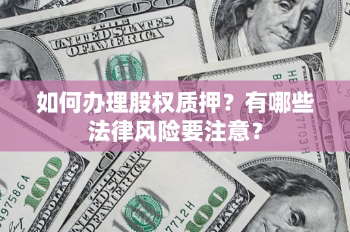 北京如何办理股权质押？有哪些法律风险要注意？