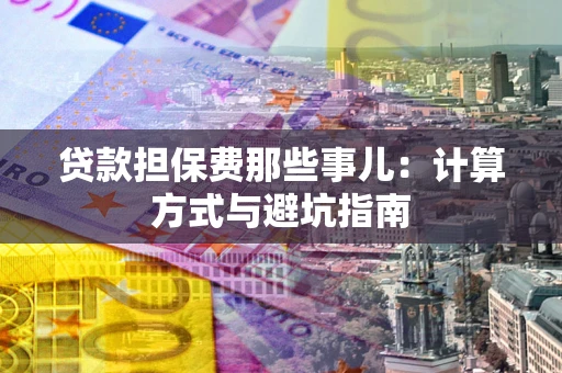 北京贷款担保费那些事儿：计算方式与避坑指南