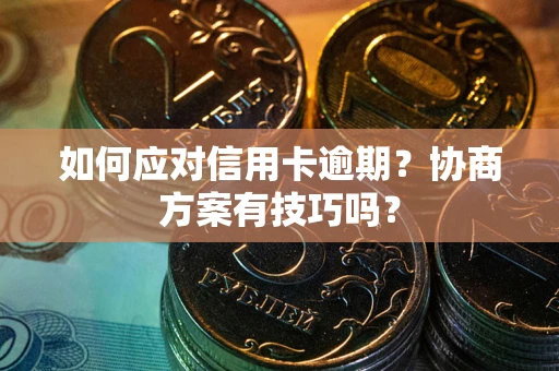 北京如何应对信用卡逾期？协商方案有技巧吗？