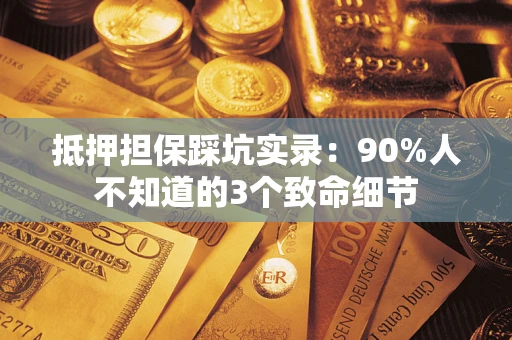 北京抵押担保踩坑实录：90%人不知道的3个致命细节