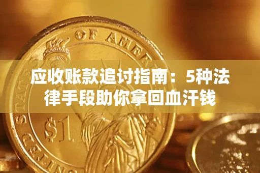 北京应收账款追讨指南：5种法律手段助你拿回血汗钱