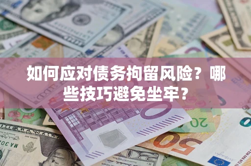 北京如何应对债务拘留风险？哪些技巧避免坐牢？