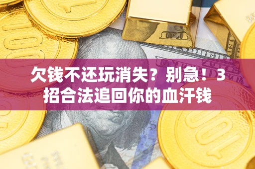 北京欠钱不还玩消失？别急！3招合法追回你的血汗钱