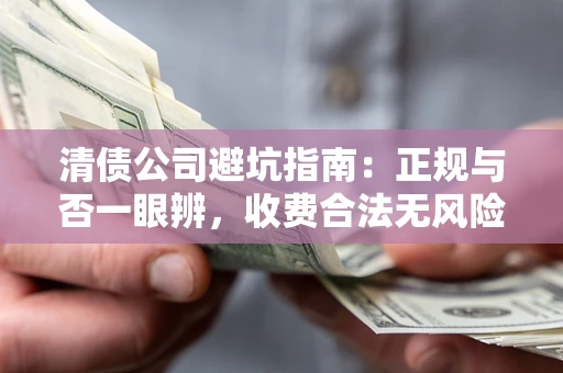 北京清债公司避坑指南：正规与否一眼辨，收费合法无风险这么办！