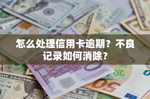 北京怎么处理信用卡逾期？不良记录如何消除？