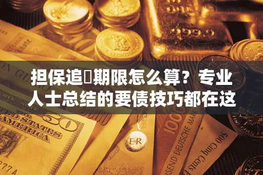 北京担保追償期限怎么算？专业人士总结的要债技巧都在这里了