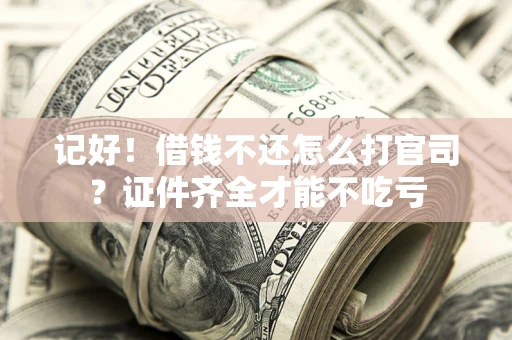 北京记好！借钱不还怎么打官司？证件齐全才能不吃亏