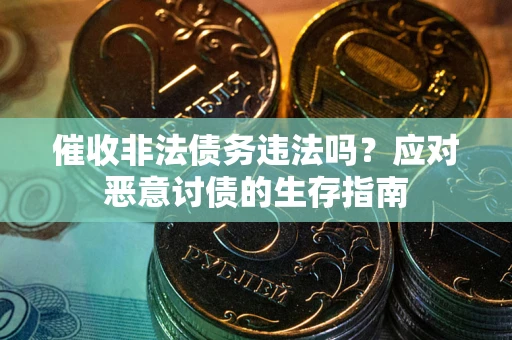 北京催收非法债务违法吗？应对恶意讨债的生存指南