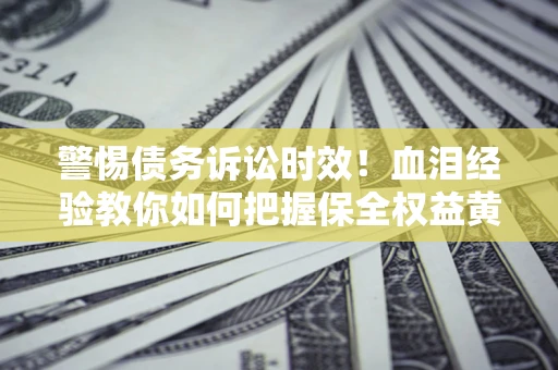 北京警惕债务诉讼时效！血泪经验教你如何把握保全权益黄金期