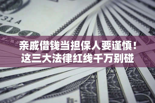 北京亲戚借钱当担保人要谨慎！这三大法律红线千万别碰