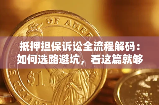北京抵押担保诉讼全流程解码：如何选路避坑，看这篇就够了