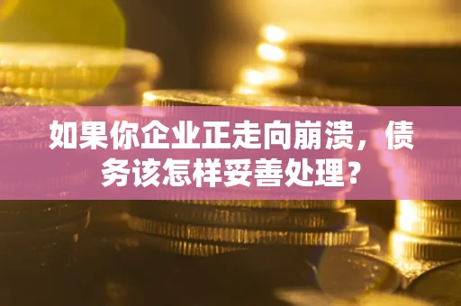 北京如果你企业正走向崩溃，债务该怎样妥善处理？