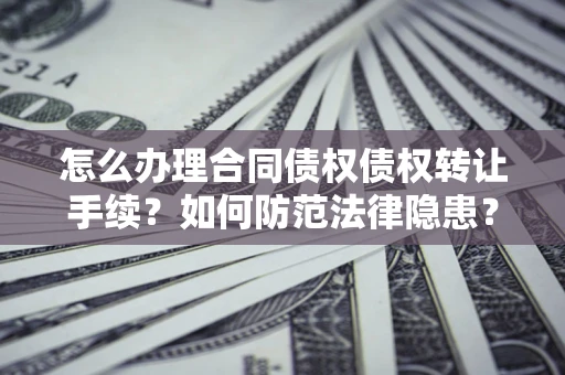 北京怎么办理合同债权债权转让手续？如何防范法律隐患？