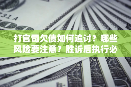 北京打官司欠债如何追讨？哪些风险要注意？胜诉后执行必看！