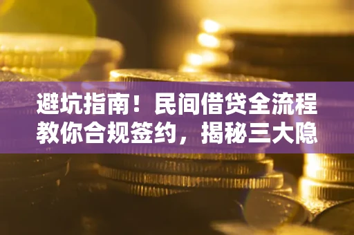 北京避坑指南！民间借贷全流程教你合规签约，揭秘三大隐形陷阱