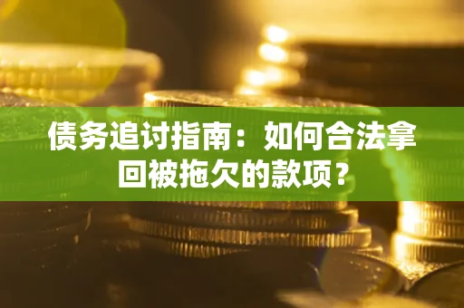 北京债务追讨指南：如何合法拿回被拖欠的款项？