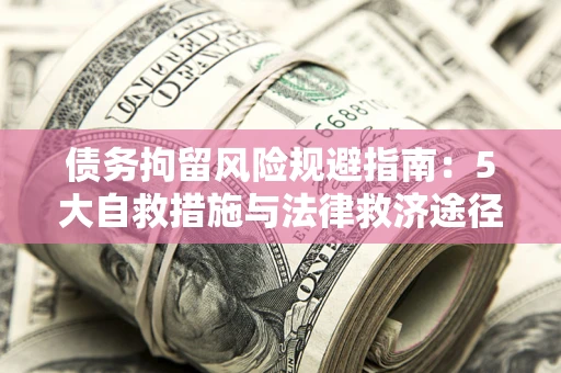北京债务拘留风险规避指南：5大自救措施与法律救济途径