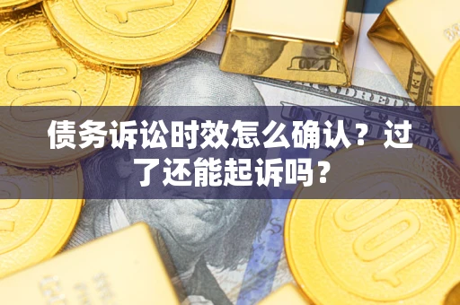 北京债务诉讼时效怎么确认？过了还能起诉吗？