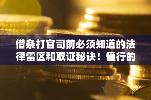 北京借条打官司前必须知道的法律雷区和取证秘诀！懂行的人已经留好这些证据