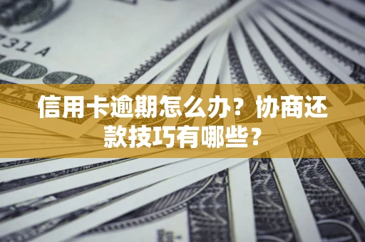 北京信用卡逾期怎么办？协商还款技巧有哪些？