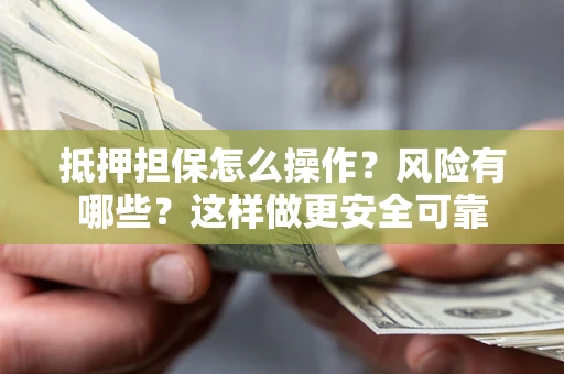 北京抵押担保怎么操作？风险有哪些？这样做更安全可靠