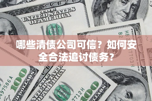 北京哪些清债公司可信？如何安全合法追讨债务？