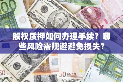 北京股权质押如何办理手续？哪些风险需规避避免损失？