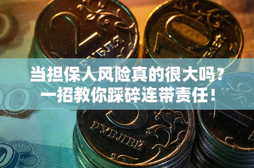 北京当担保人风险真的很大吗？一招教你踩碎连带责任！