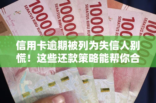 北京信用卡逾期被列为失信人别慌！这些还款策略能帮你合法止损