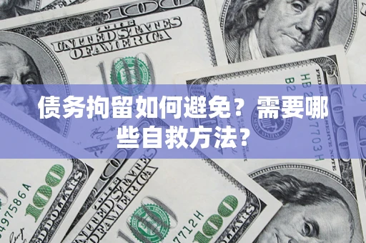 北京债务拘留如何避免？需要哪些自救方法？