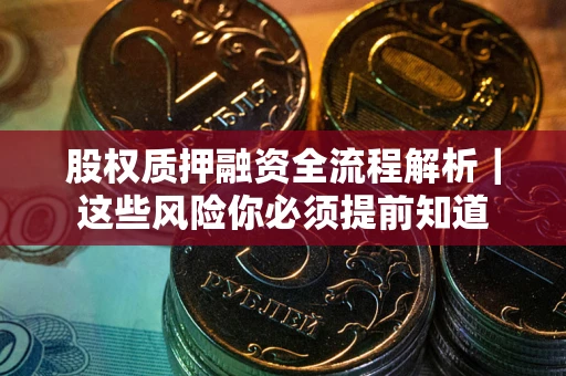 北京股权质押融资全流程解析｜这些风险你必须提前知道