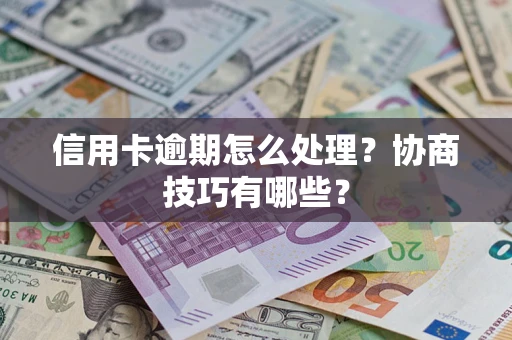 北京信用卡逾期怎么处理？协商技巧有哪些？