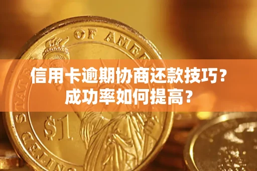 北京信用卡逾期协商还款技巧？成功率如何提高？
