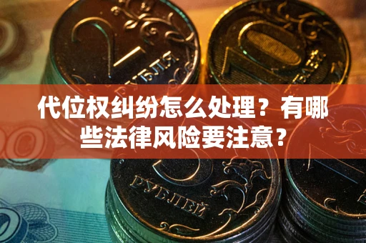 北京代位权纠纷怎么处理？有哪些法律风险要注意？