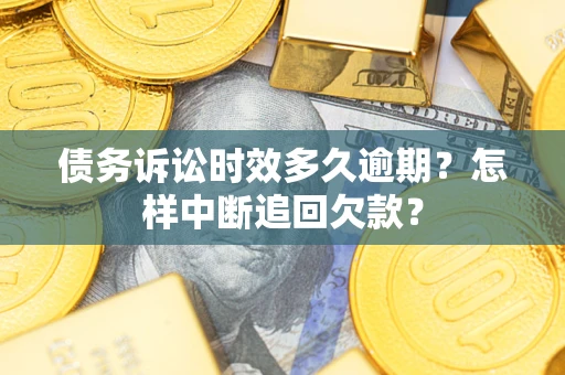 北京债务诉讼时效多久逾期？怎样中断追回欠款？