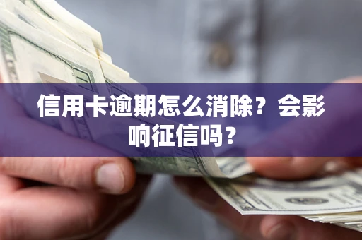 北京信用卡逾期怎么消除？会影响征信吗？