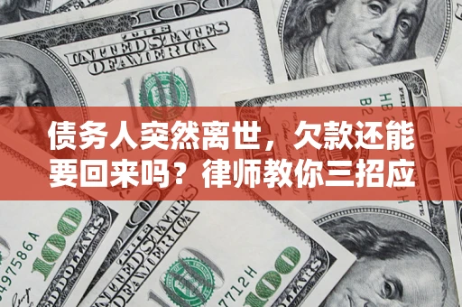北京债务人突然离世，欠款还能要回来吗？律师教你三招应对
