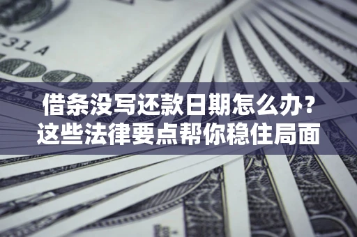 北京借条没写还款日期怎么办？这些法律要点帮你稳住局面