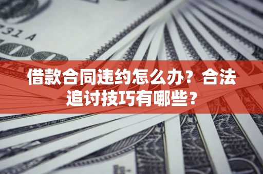 北京借款合同违约怎么办？合法追讨技巧有哪些？