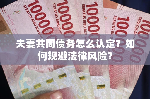 北京夫妻共同债务怎么认定？如何规避法律风险？