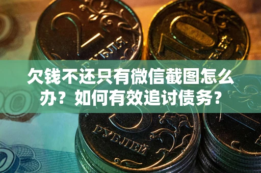 北京欠钱不还只有微信截图怎么办？如何有效追讨债务？