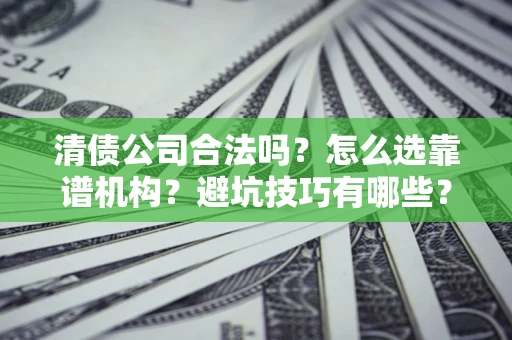 北京清债公司合法吗？怎么选靠谱机构？避坑技巧有哪些？