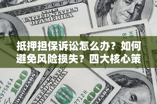 北京抵押担保诉讼怎么办？如何避免风险损失？四大核心策略全解读