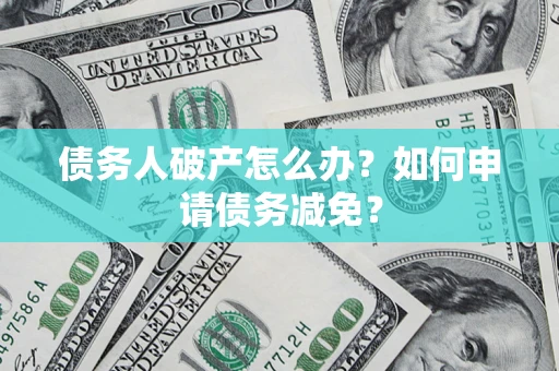 北京债务人破产怎么办？如何申请债务减免？