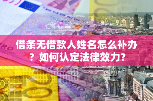 北京借条无借款人姓名怎么补办？如何认定法律效力？