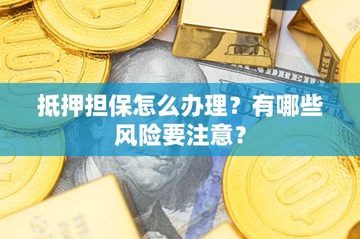 北京抵押担保怎么办理？有哪些风险要注意？
