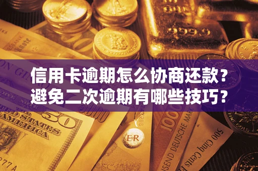北京信用卡逾期怎么协商还款？避免二次逾期有哪些技巧？