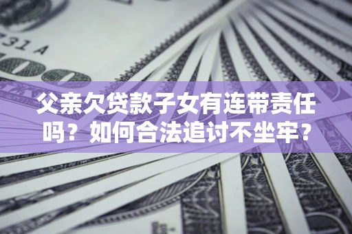 北京父亲欠贷款子女有连带责任吗？如何合法追讨不坐牢？