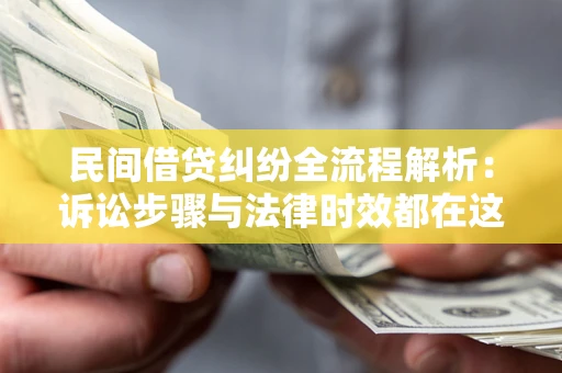 北京民间借贷纠纷全流程解析：诉讼步骤与法律时效都在这儿了